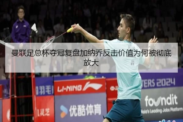 曼联足总杯夺冠复盘加纳乔反击价值为何被彻底放大